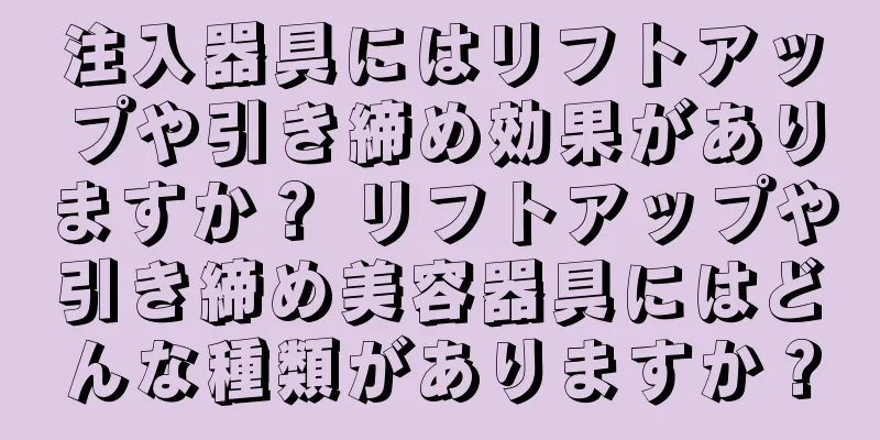 注入器具にはリフトアップや引き締め効果がありますか？ リフトアップや引き締め美容器具にはどんな種類がありますか？