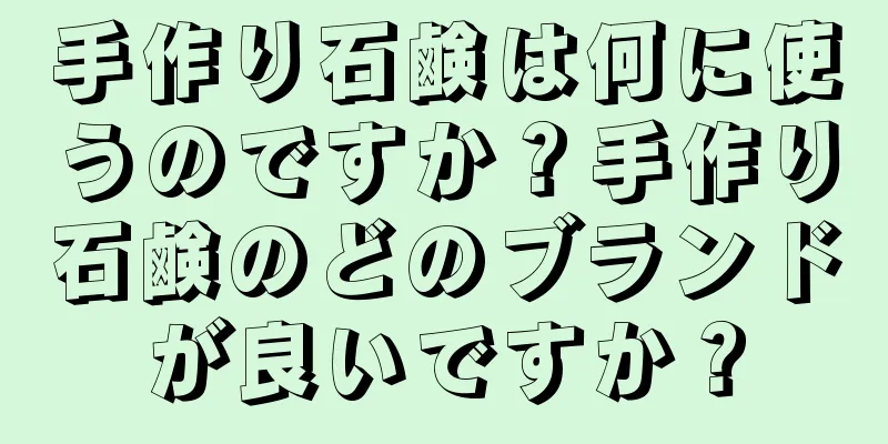 手作り石鹸は何に使うのですか？手作り石鹸のどのブランドが良いですか？