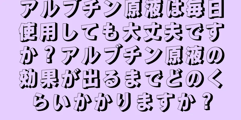 アルブチン原液は毎日使用しても大丈夫ですか？アルブチン原液の効果が出るまでどのくらいかかりますか？