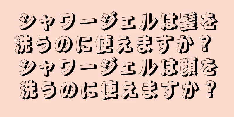 シャワージェルは髪を洗うのに使えますか？ シャワージェルは顔を洗うのに使えますか？