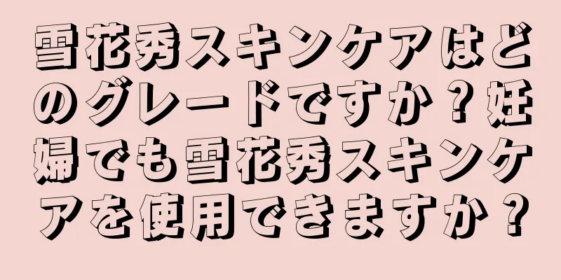 雪花秀スキンケアはどのグレードですか？妊婦でも雪花秀スキンケアを使用できますか？