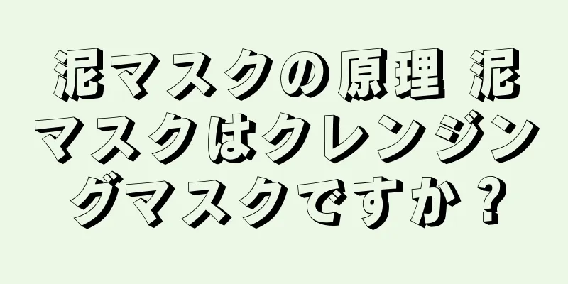 泥マスクの原理 泥マスクはクレンジングマスクですか？