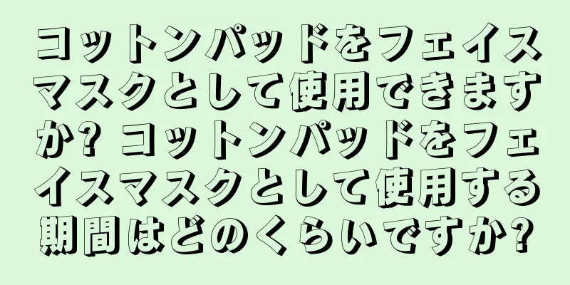 コットンパッドをフェイスマスクとして使用できますか? コットンパッドをフェイスマスクとして使用する期間はどのくらいですか?