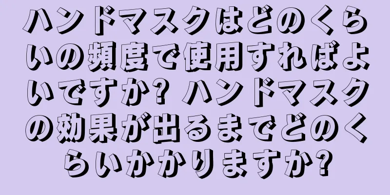 ハンドマスクはどのくらいの頻度で使用すればよいですか? ハンドマスクの効果が出るまでどのくらいかかりますか?