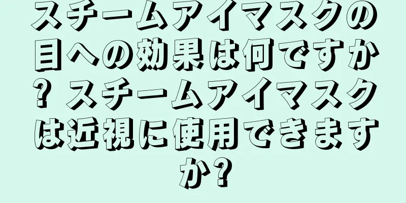 スチームアイマスクの目への効果は何ですか? スチームアイマスクは近視に使用できますか?