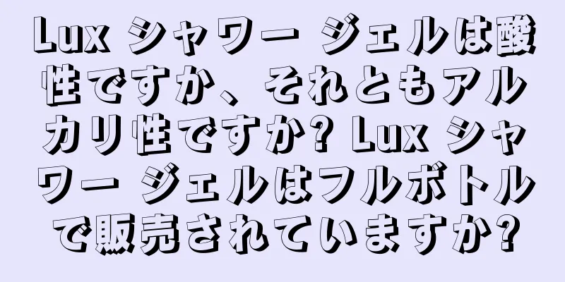 Lux シャワー ジェルは酸性ですか、それともアルカリ性ですか? Lux シャワー ジェルはフルボトルで販売されていますか?