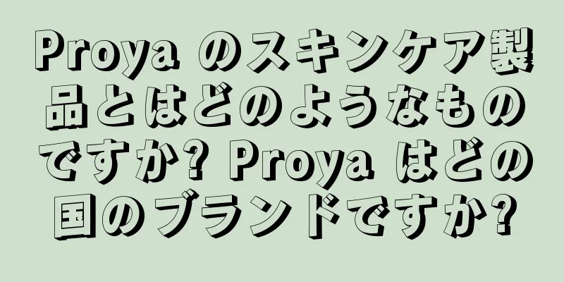 Proya のスキンケア製品とはどのようなものですか? Proya はどの国のブランドですか?