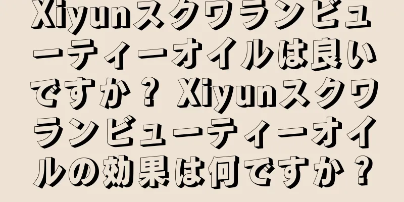 Xiyunスクワランビューティーオイルは良いですか？ Xiyunスクワランビューティーオイルの効果は何ですか？