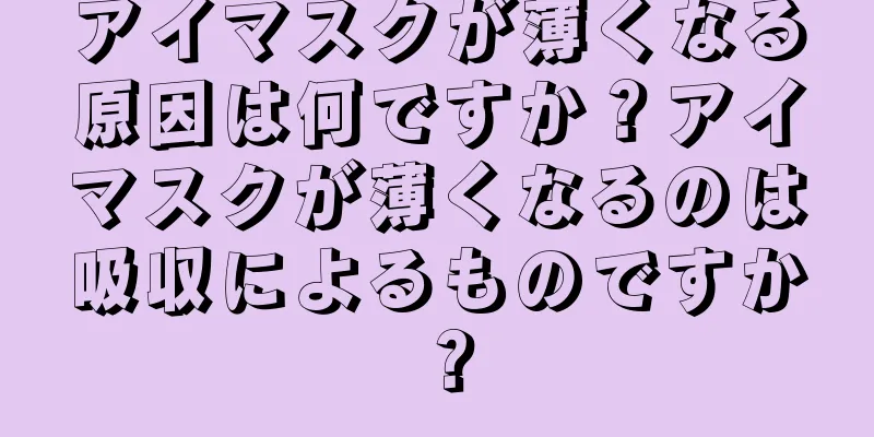 アイマスクが薄くなる原因は何ですか？アイマスクが薄くなるのは吸収によるものですか？