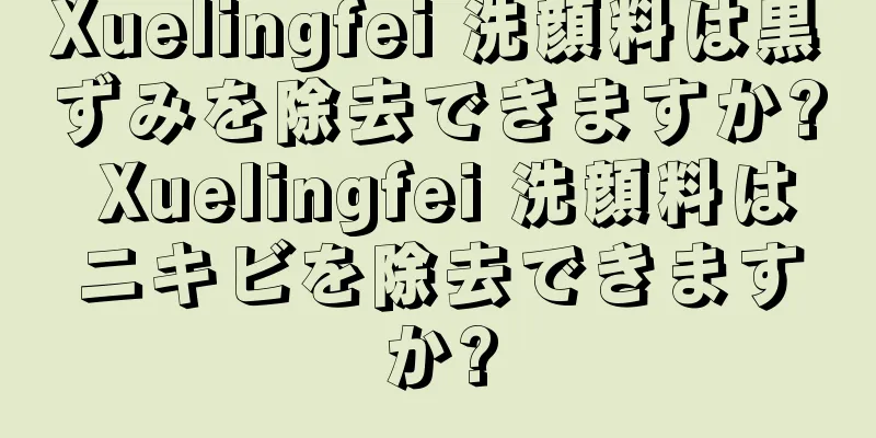 Xuelingfei 洗顔料は黒ずみを除去できますか? Xuelingfei 洗顔料はニキビを除去できますか?