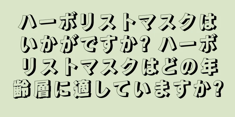 ハーボリストマスクはいかがですか? ハーボリストマスクはどの年齢層に適していますか?