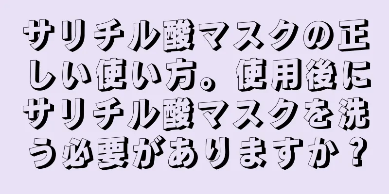 サリチル酸マスクの正しい使い方。使用後にサリチル酸マスクを洗う必要がありますか？