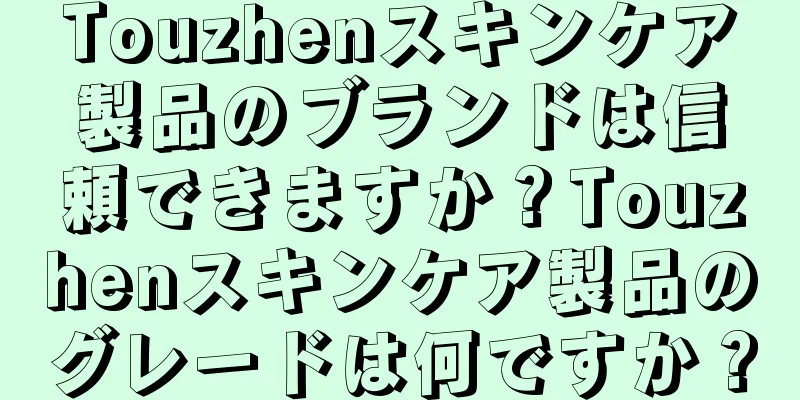 Touzhenスキンケア製品のブランドは信頼できますか？Touzhenスキンケア製品のグレードは何ですか？