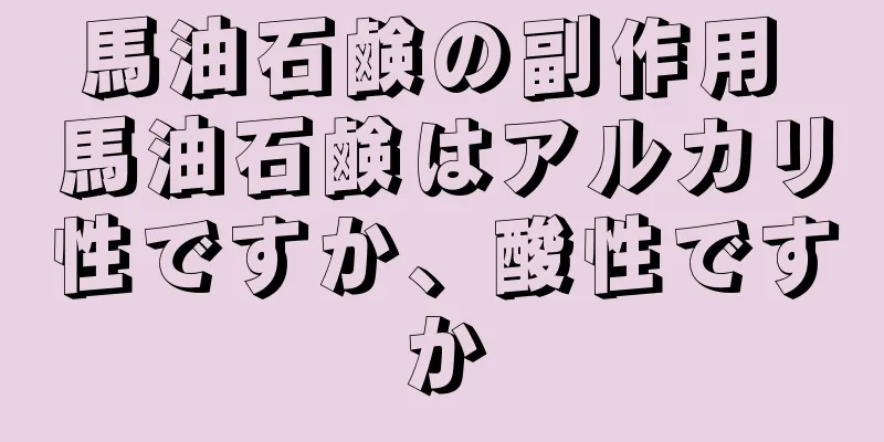 馬油石鹸の副作用 馬油石鹸はアルカリ性ですか、酸性ですか