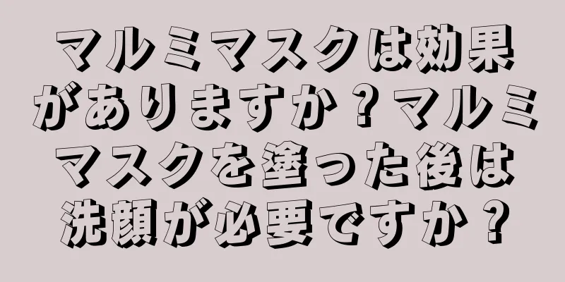 マルミマスクは効果がありますか？マルミマスクを塗った後は洗顔が必要ですか？