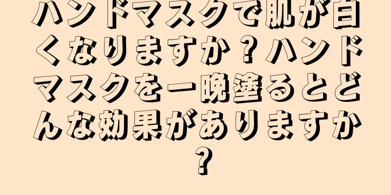 ハンドマスクで肌が白くなりますか？ハンドマスクを一晩塗るとどんな効果がありますか？