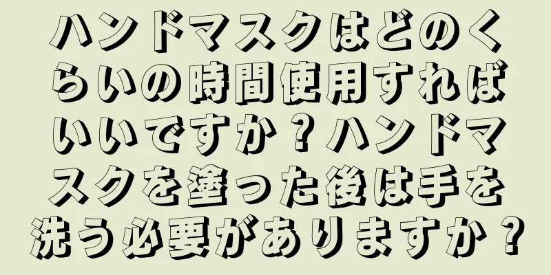 ハンドマスクはどのくらいの時間使用すればいいですか？ハンドマスクを塗った後は手を洗う必要がありますか？