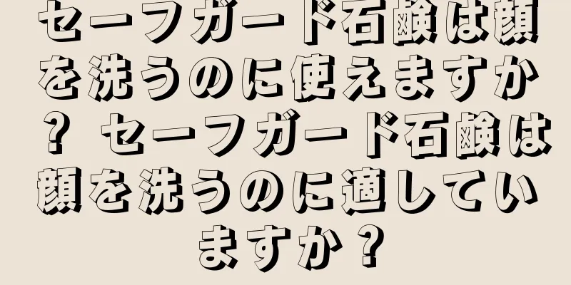 セーフガード石鹸は顔を洗うのに使えますか？ セーフガード石鹸は顔を洗うのに適していますか？