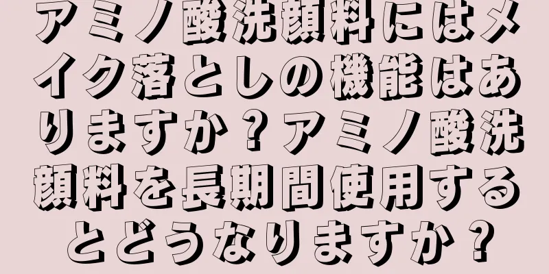 アミノ酸洗顔料にはメイク落としの機能はありますか？アミノ酸洗顔料を長期間使用するとどうなりますか？
