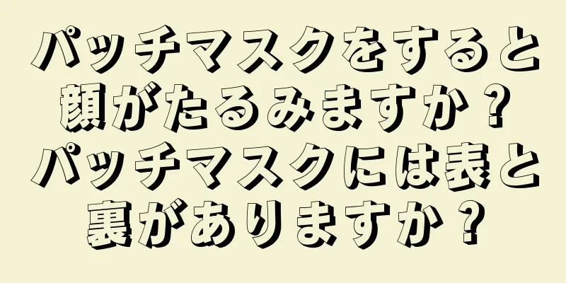 パッチマスクをすると顔がたるみますか？パッチマスクには表と裏がありますか？