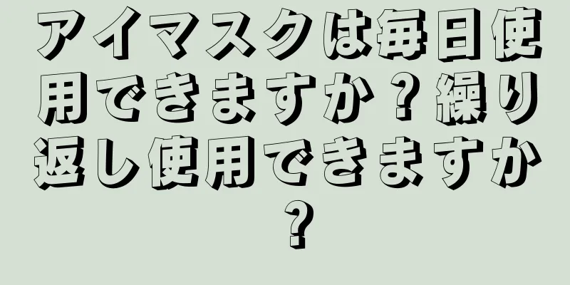 アイマスクは毎日使用できますか？繰り返し使用できますか？