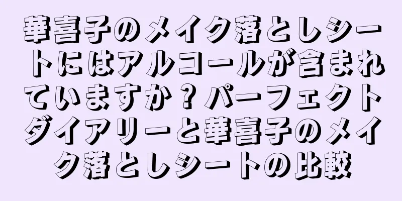 華喜子のメイク落としシートにはアルコールが含まれていますか？パーフェクトダイアリーと華喜子のメイク落としシートの比較