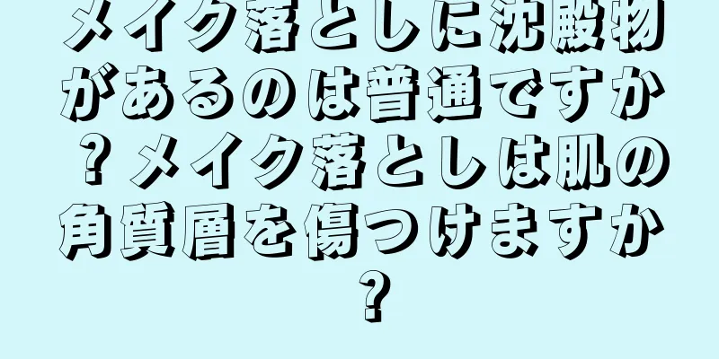 メイク落としに沈殿物があるのは普通ですか？メイク落としは肌の角質層を傷つけますか？