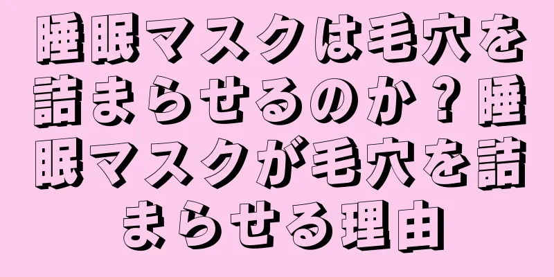 睡眠マスクは毛穴を詰まらせるのか？睡眠マスクが毛穴を詰まらせる理由