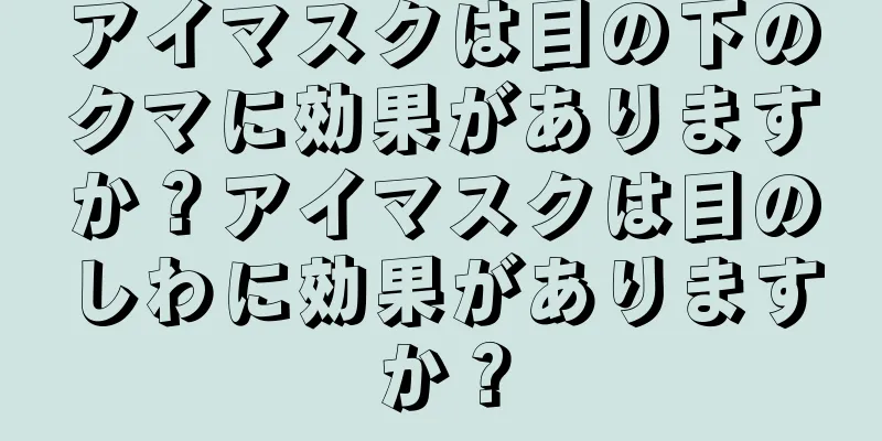 アイマスクは目の下のクマに効果がありますか？アイマスクは目のしわに効果がありますか？