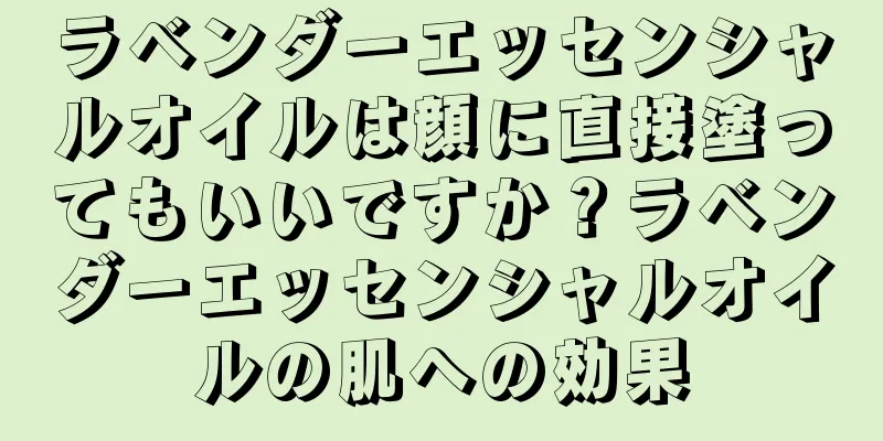 ラベンダーエッセンシャルオイルは顔に直接塗ってもいいですか？ラベンダーエッセンシャルオイルの肌への効果