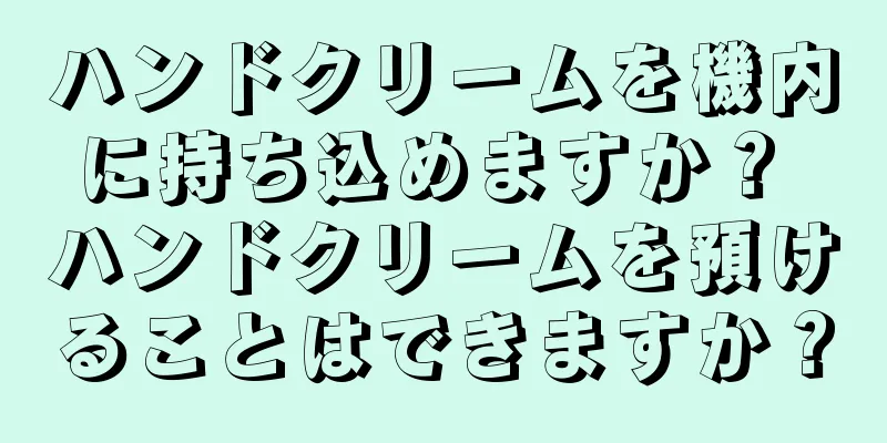 ハンドクリームを機内に持ち込めますか？ ハンドクリームを預けることはできますか？