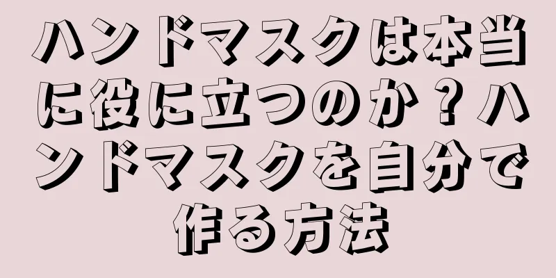 ハンドマスクは本当に役に立つのか？ハンドマスクを自分で作る方法