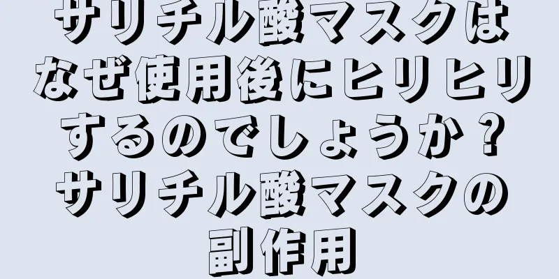 サリチル酸マスクはなぜ使用後にヒリヒリするのでしょうか？サリチル酸マスクの副作用