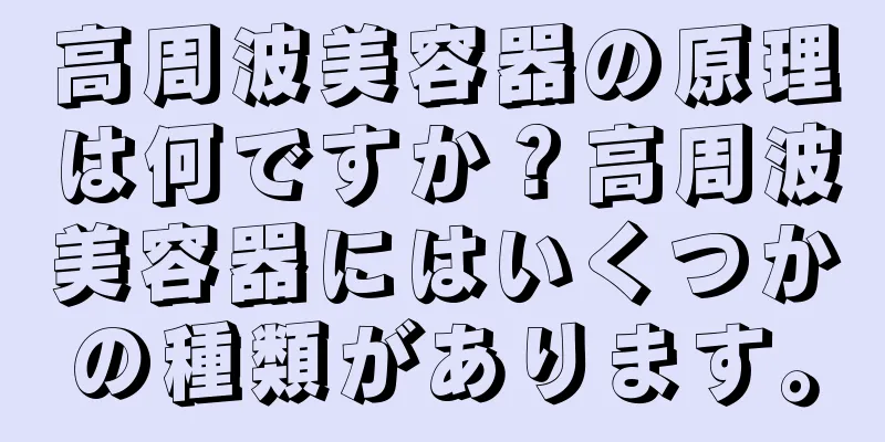 高周波美容器の原理は何ですか？高周波美容器にはいくつかの種類があります。