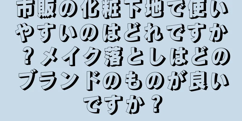 市販の化粧下地で使いやすいのはどれですか？メイク落としはどのブランドのものが良いですか？