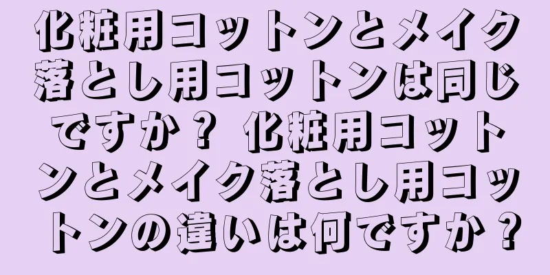 化粧用コットンとメイク落とし用コットンは同じですか？ 化粧用コットンとメイク落とし用コットンの違いは何ですか？