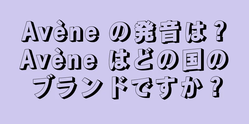 Avène の発音は？Avène はどの国のブランドですか？