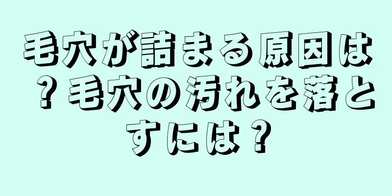 毛穴が詰まる原因は？毛穴の汚れを落とすには？