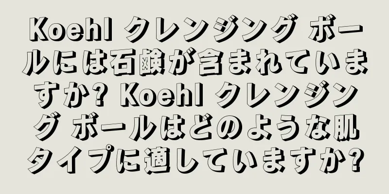 Koehl クレンジング ボールには石鹸が含まれていますか? Koehl クレンジング ボールはどのような肌タイプに適していますか?