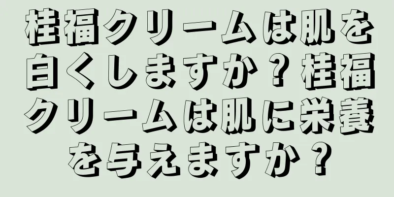 桂福クリームは肌を白くしますか？桂福クリームは肌に栄養を与えますか？