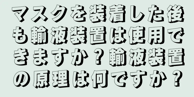 マスクを装着した後も輸液装置は使用できますか？輸液装置の原理は何ですか？