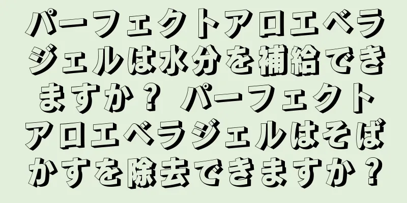 パーフェクトアロエベラジェルは水分を補給できますか？ パーフェクトアロエベラジェルはそばかすを除去できますか？