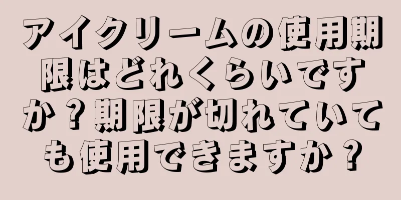 アイクリームの使用期限はどれくらいですか？期限が切れていても使用できますか？