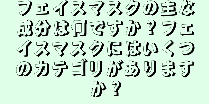 フェイスマスクの主な成分は何ですか？フェイスマスクにはいくつのカテゴリがありますか？