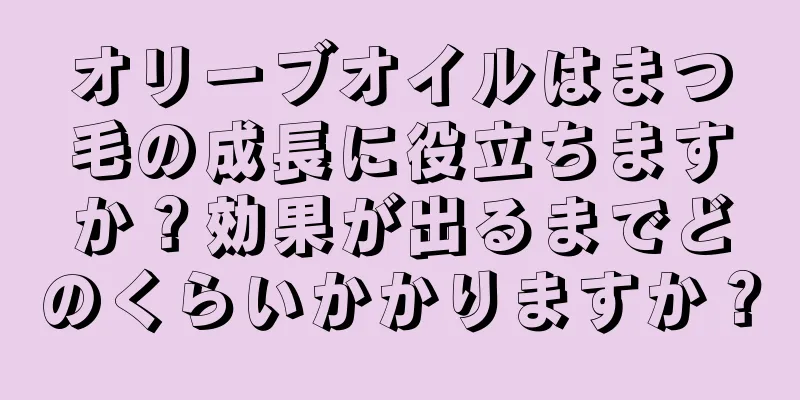 オリーブオイルはまつ毛の成長に役立ちますか？効果が出るまでどのくらいかかりますか？