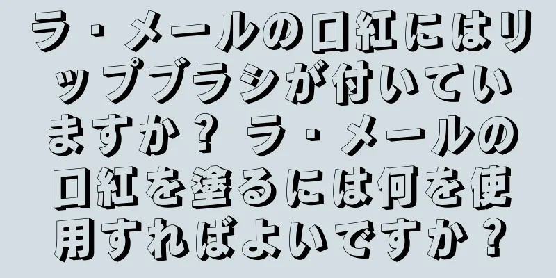 ラ・メールの口紅にはリップブラシが付いていますか？ ラ・メールの口紅を塗るには何を使用すればよいですか？