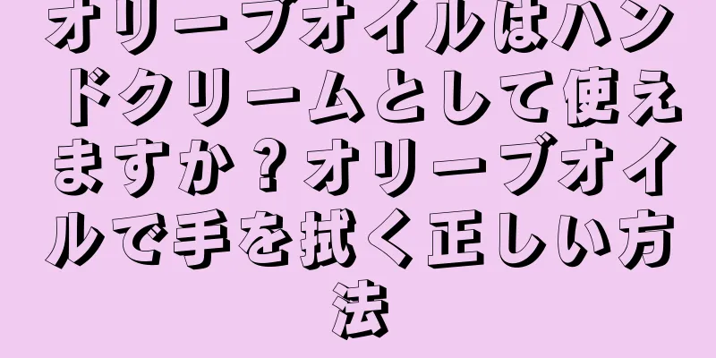 オリーブオイルはハンドクリームとして使えますか？オリーブオイルで手を拭く正しい方法