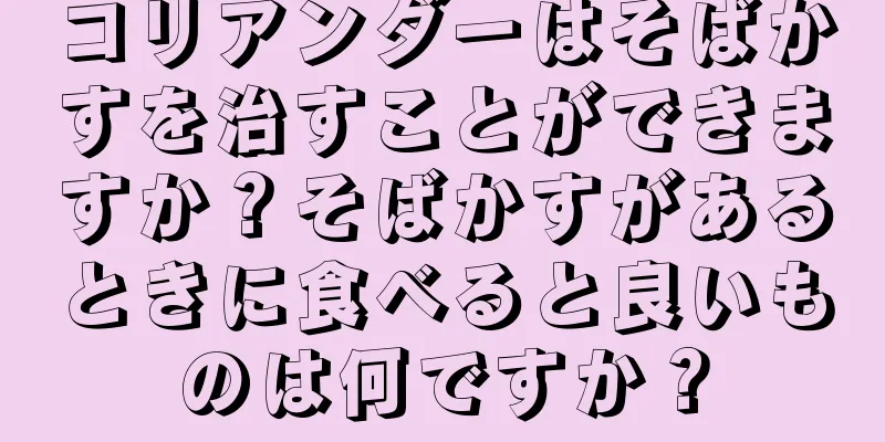 コリアンダーはそばかすを治すことができますか？そばかすがあるときに食べると良いものは何ですか？