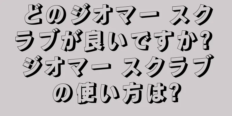 どのジオマー スクラブが良いですか? ジオマー スクラブの使い方は?