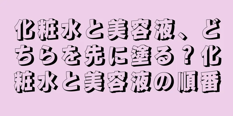 化粧水と美容液、どちらを先に塗る？化粧水と美容液の順番
